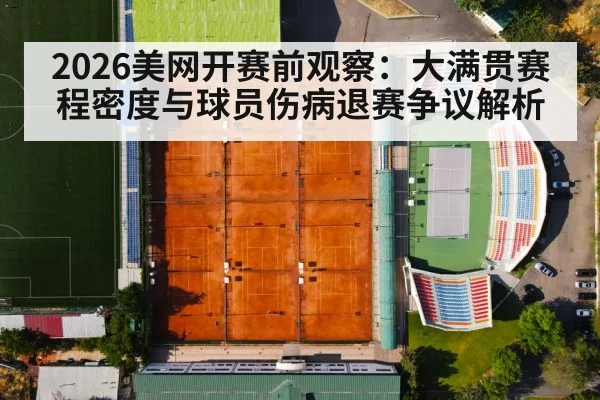 2026美网开赛前观察:大满贯赛程密度与球员伤病退赛争议解析