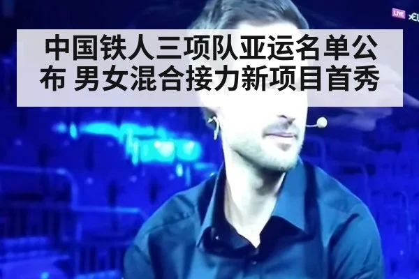 中国铁人三项队亚运名单公布 男女混合接力新项目首秀