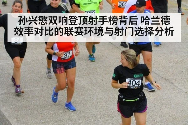 孙兴慜双响登顶射手榜背后 哈兰德效率对比的联赛环境与射门选择分析
