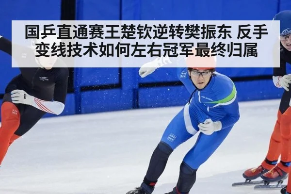 国乒直通赛王楚钦逆转樊振东 反手变线技术如何左右冠军最终归属