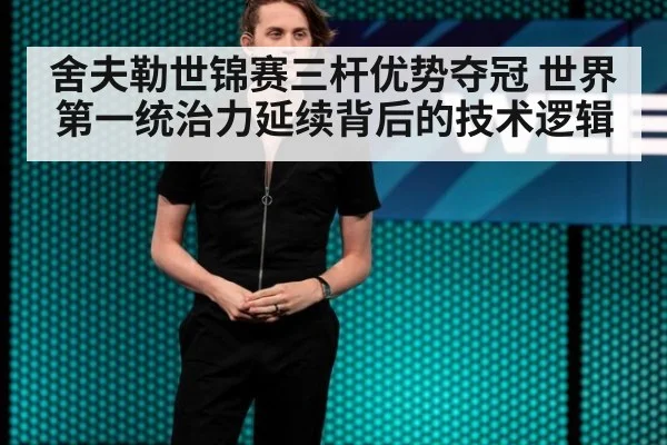 舍夫勒世锦赛三杆优势夺冠 世界第一统治力延续背后的技术逻辑